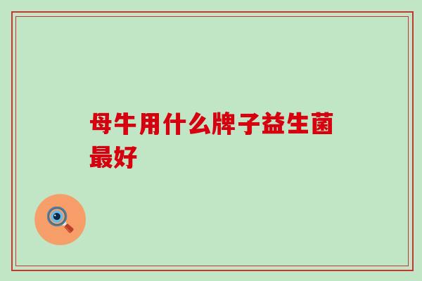 母牛用什么牌子益生菌好