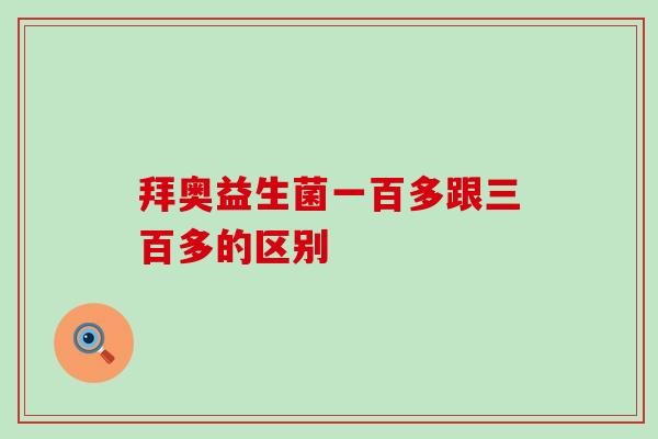 拜奥益生菌一百多跟三百多的区别