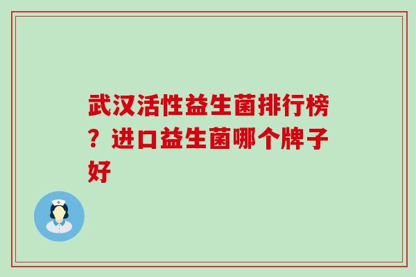 武汉活性益生菌排行榜？进口益生菌哪个牌子好