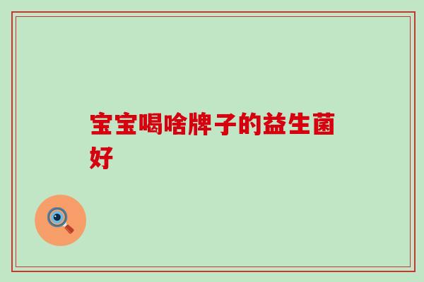 宝宝喝啥牌子的益生菌好
