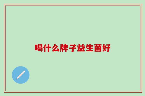 喝什么牌子益生菌好