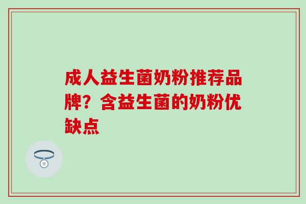 成人益生菌奶粉推荐品牌？含益生菌的奶粉优缺点