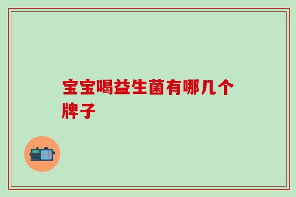 宝宝喝益生菌有哪几个牌子