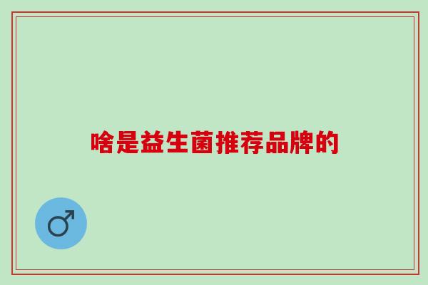 啥是益生菌推荐品牌的