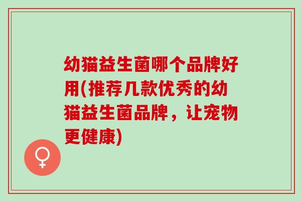 幼猫益生菌哪个品牌好用(推荐几款优秀的幼猫益生菌品牌，让宠物更健康)