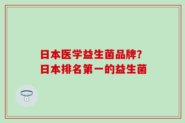日本医学益生菌品牌？日本排名第一的益生菌