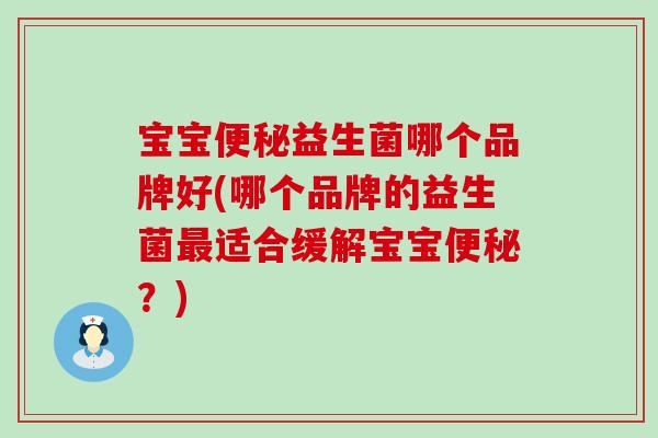 宝宝益生菌哪个品牌好(哪个品牌的益生菌适合缓解宝宝？)