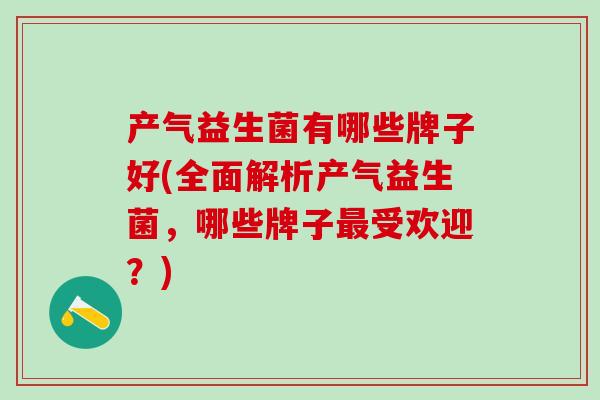 产气益生菌有哪些牌子好(全面解析产气益生菌，哪些牌子受欢迎？)