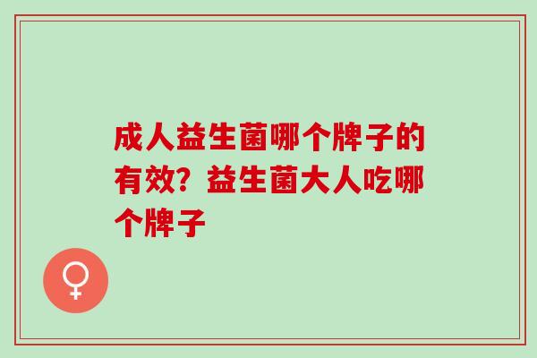 成人益生菌哪个牌子的有效？益生菌大人吃哪个牌子