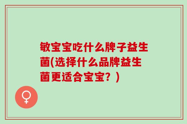 敏宝宝吃什么牌子益生菌(选择什么品牌益生菌更适合宝宝？)
