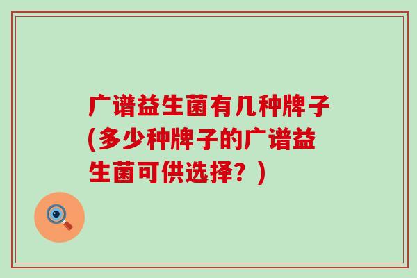 广谱益生菌有几种牌子(多少种牌子的广谱益生菌可供选择？)