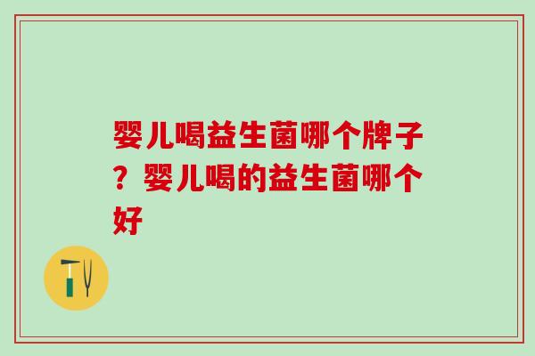 婴儿喝益生菌哪个牌子？婴儿喝的益生菌哪个好