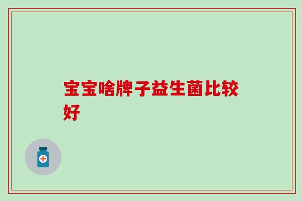 宝宝啥牌子益生菌比较好