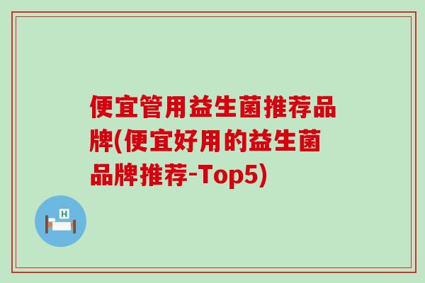便宜管用益生菌推荐品牌(便宜好用的益生菌品牌推荐-Top5)