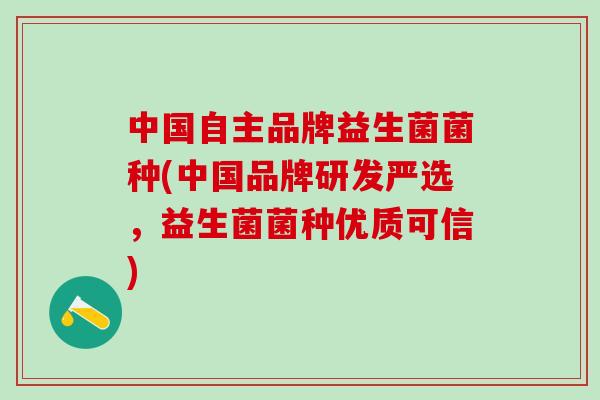 中国自主品牌益生菌菌种(中国品牌研发严选，益生菌菌种优质可信)
