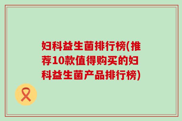 益生菌排行榜(推荐10款值得购买的益生菌产品排行榜)