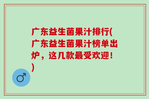 广东益生菌果汁排行(广东益生菌果汁榜单出炉，这几款受欢迎！)