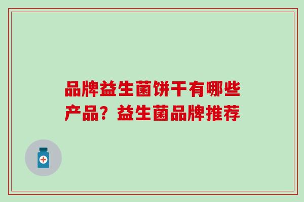 品牌益生菌饼干有哪些产品？益生菌品牌推荐