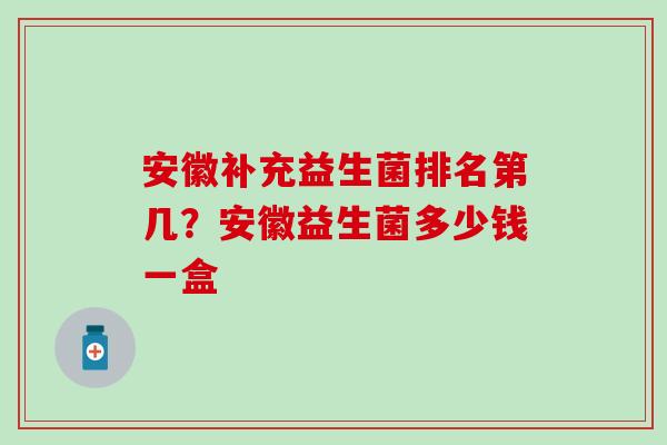 安徽补充益生菌排名第几？安徽益生菌多少钱一盒