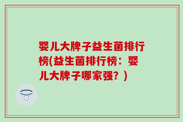 婴儿大牌子益生菌排行榜(益生菌排行榜：婴儿大牌子哪家强？)