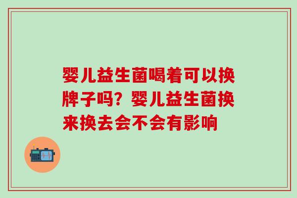 婴儿益生菌喝着可以换牌子吗？婴儿益生菌换来换去会不会有影响