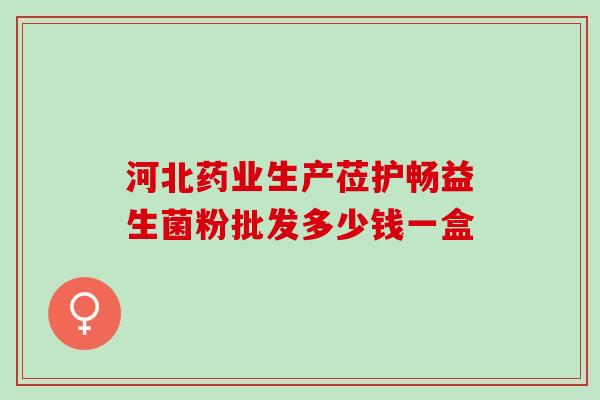 河北药业生产莅护畅益生菌粉批发多少钱一盒