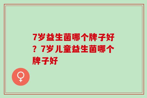 7岁益生菌哪个牌子好？7岁儿童益生菌哪个牌子好