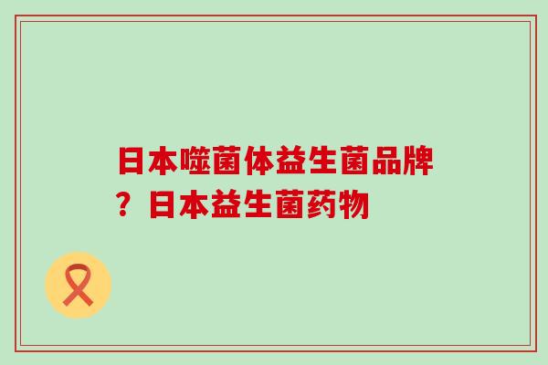 日本噬菌体益生菌品牌？日本益生菌