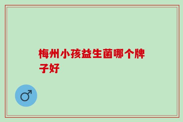 梅州小孩益生菌哪个牌子好