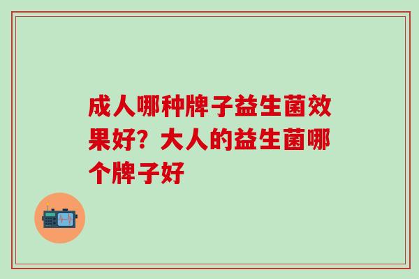 成人哪种牌子益生菌效果好？大人的益生菌哪个牌子好