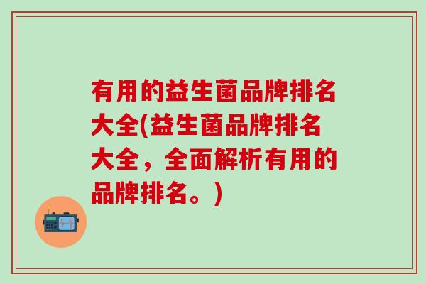有用的益生菌品牌排名大全(益生菌品牌排名大全，全面解析有用的品牌排名。)