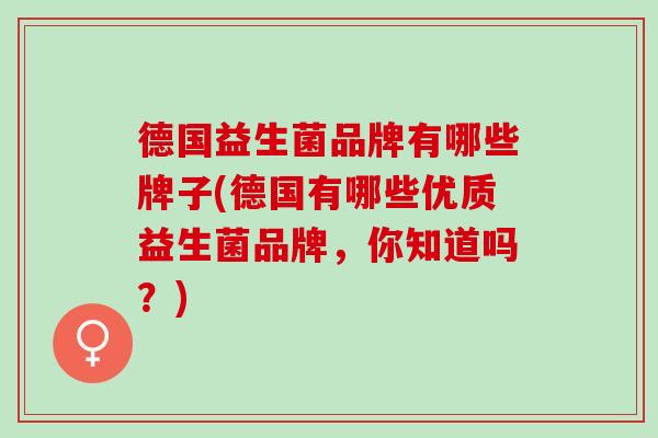 德国益生菌品牌有哪些牌子(德国有哪些优质益生菌品牌，你知道吗？)