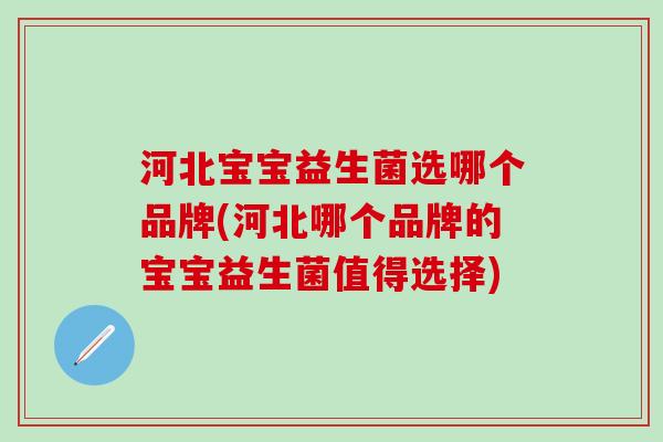 河北宝宝益生菌选哪个品牌(河北哪个品牌的宝宝益生菌值得选择)
