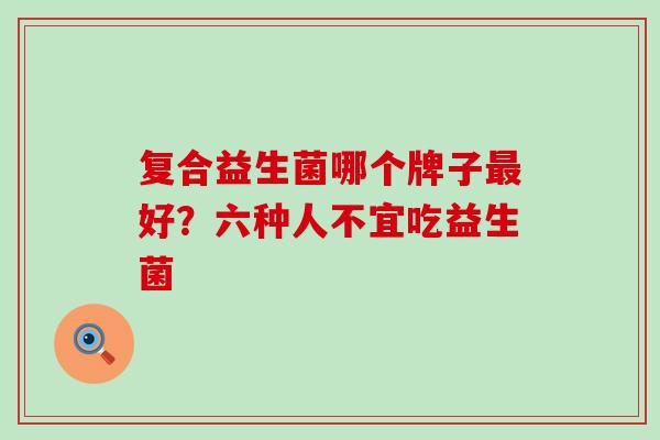 复合益生菌哪个牌子好？六种人不宜吃益生菌