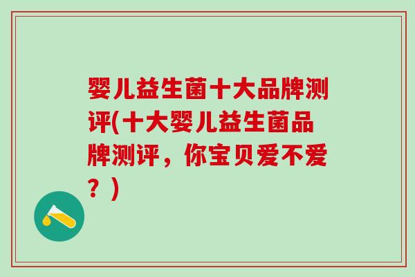 婴儿益生菌十大品牌测评(十大婴儿益生菌品牌测评,你宝贝爱不爱?) 婴儿益生菌十大品牌测评(十大婴儿益生菌品牌测评,你宝贝爱不爱?)