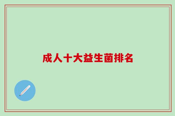 成人十大益生菌排名 成人十大益生菌排名