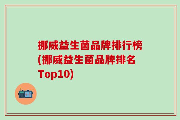 挪威益生菌品牌排行榜(挪威益生菌品牌排名Top10)