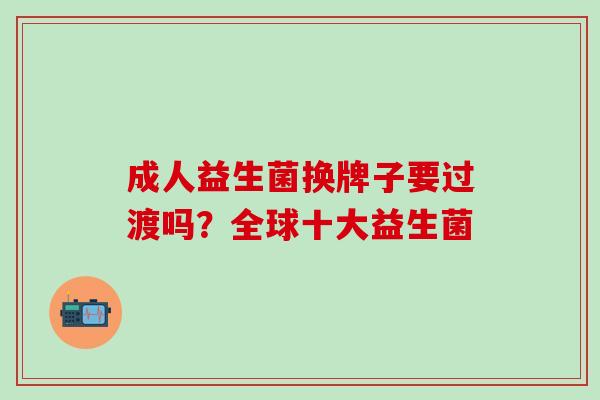 成人益生菌换牌子要过渡吗？全球十大益生菌