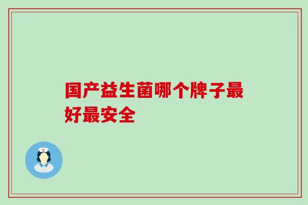 国产益生菌哪个牌子好安全