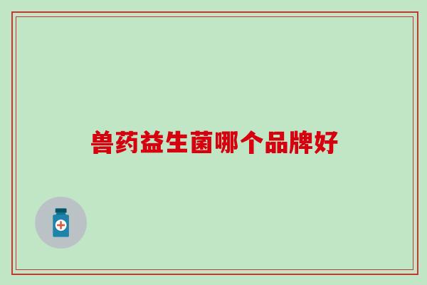 兽药益生菌哪个品牌好