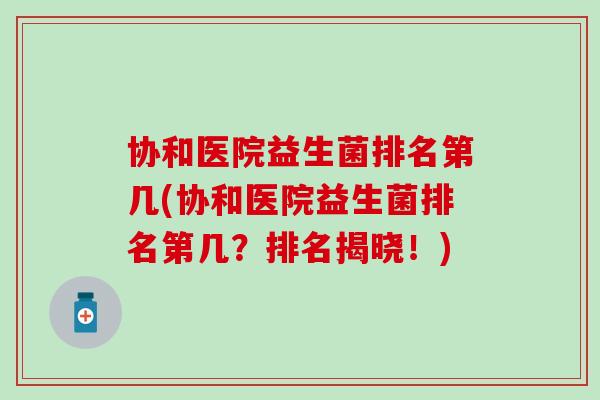 协和医院益生菌排名第几(协和医院益生菌排名第几？排名揭晓！)