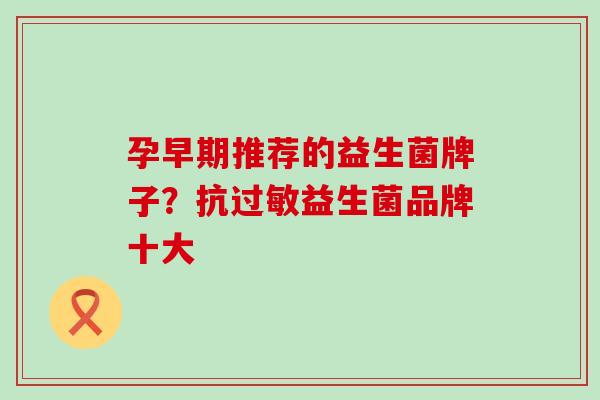 孕早期推荐的益生菌牌子？抗益生菌品牌十大