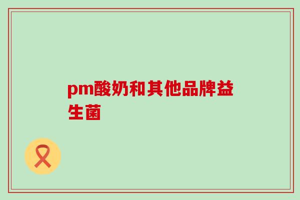 pm酸奶和其他品牌益生菌