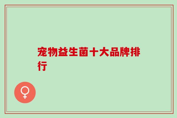 宠物益生菌十大品牌排行