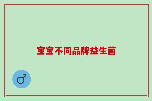 宝宝不同品牌益生菌