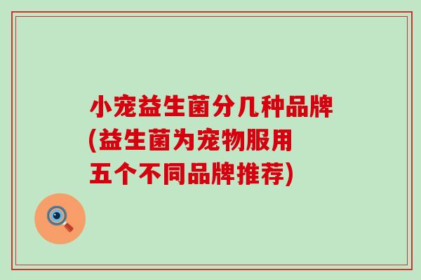小宠益生菌分几种品牌(益生菌为宠物服用 五个不同品牌推荐)