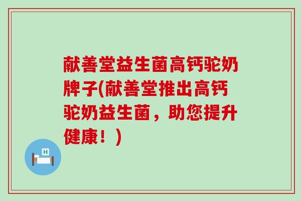 献善堂益生菌高钙驼奶牌子(献善堂推出高钙驼奶益生菌，助您提升健康！)