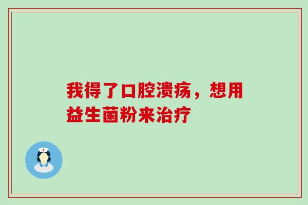 我得了，想用益生菌粉来
