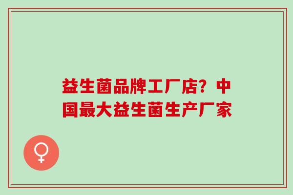 益生菌品牌工厂店？中国大益生菌生产厂家