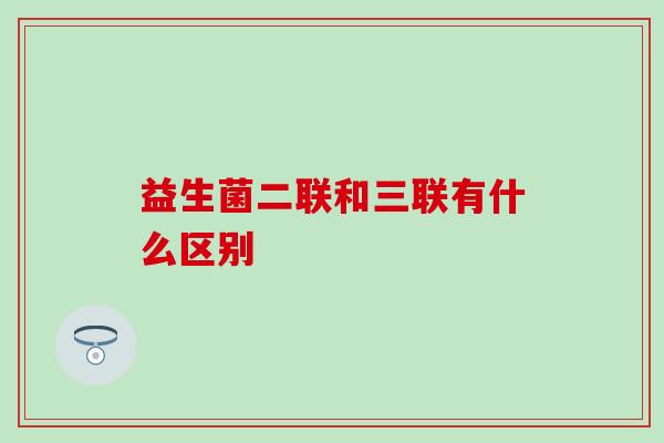 益生菌二联和三联有什么区别